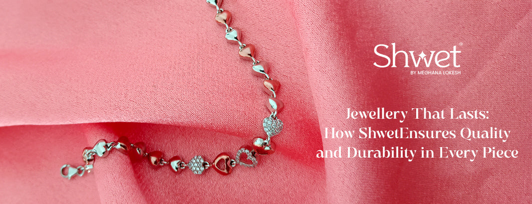 Jewellery That Lasts: How Shwet Ensures Quality and Durability in Every Piece - Meghana Lokesh - Shwet